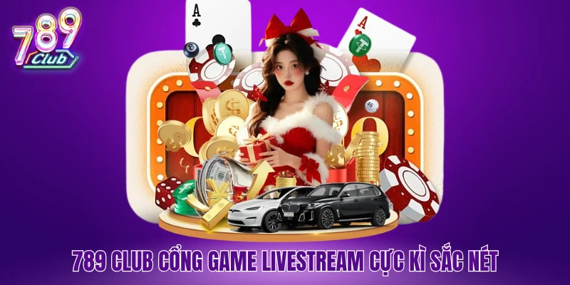 789 Club cổng game livestream cực kì sắc nét