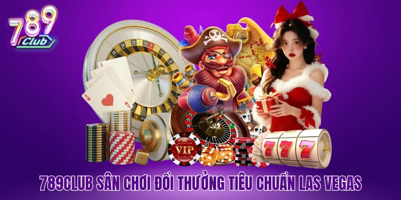 789Club sân chơi đổi thưởng tiêu chuẩn Las Vegas
