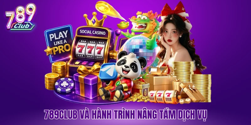 789Club và hành trình nâng tầm dịch vụ