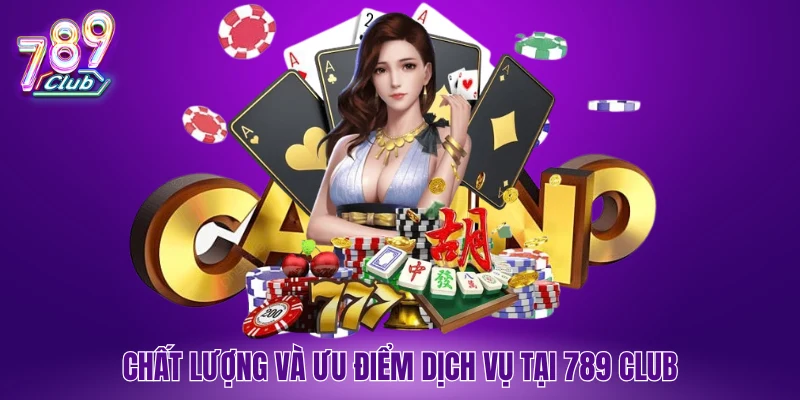 Chất lượng và ưu điểm dịch vụ tại 789 Club